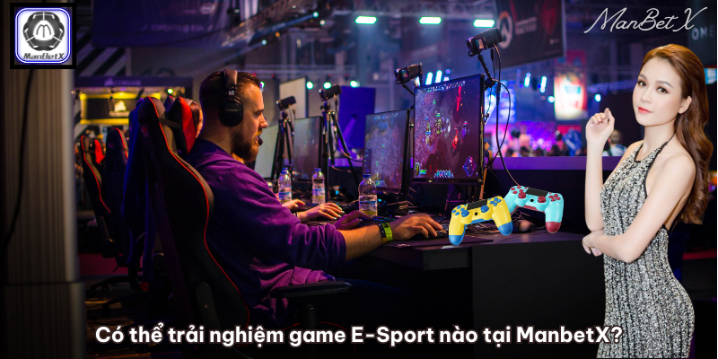 Có thể trải nghiệm game E-Sport nào tại ManbetX?