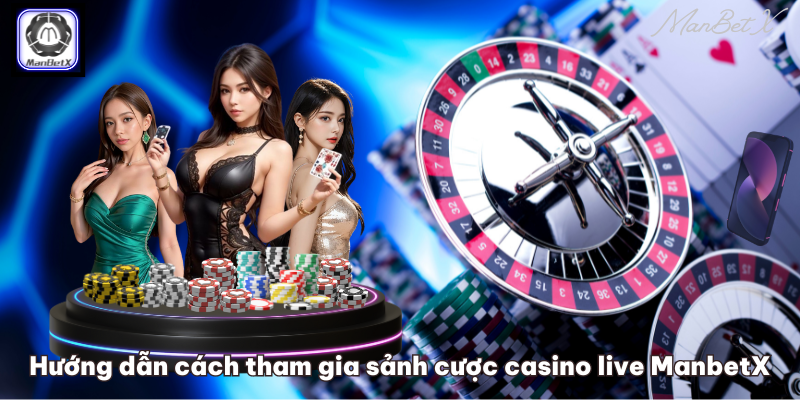 Hướng dẫn cách tham gia sảnh cược casino live ManbetX