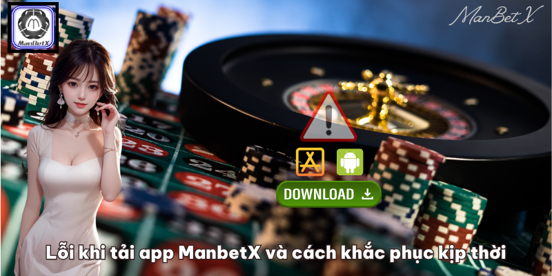 Lỗi khi tải app ManbetX và cách khắc phục kịp thời