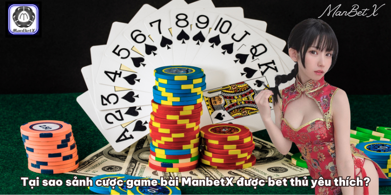 Tại sao sảnh cược game bài ManbetX được bet thủ yêu thích?