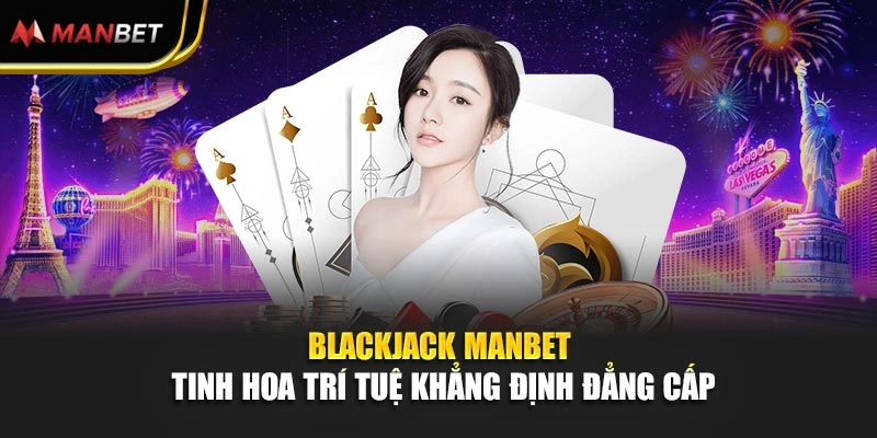 Blackjack Manbet - Tinh Hoa Trí Tuệ Khẳng Định Đẳng Cấp
