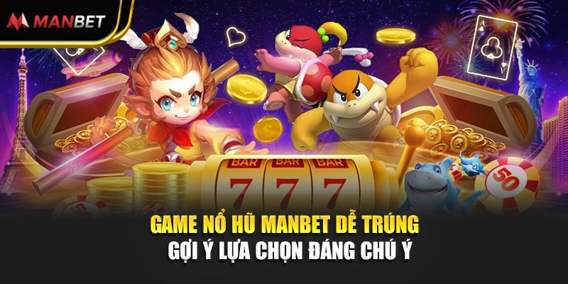 Game Nổ Hũ Manbet Dễ Trúng - Gợi Ý Lựa Chọn Đáng Chú Ý