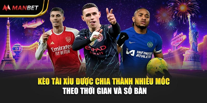Kèo tài xỉu được chia thành nhiều mốc theo thời gian và số bàn