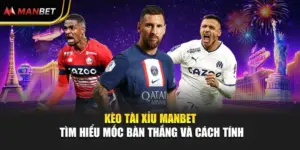 Kèo Tài Xỉu Manbet - Tìm Hiểu Mốc Bàn Thắng Và Cách Tính