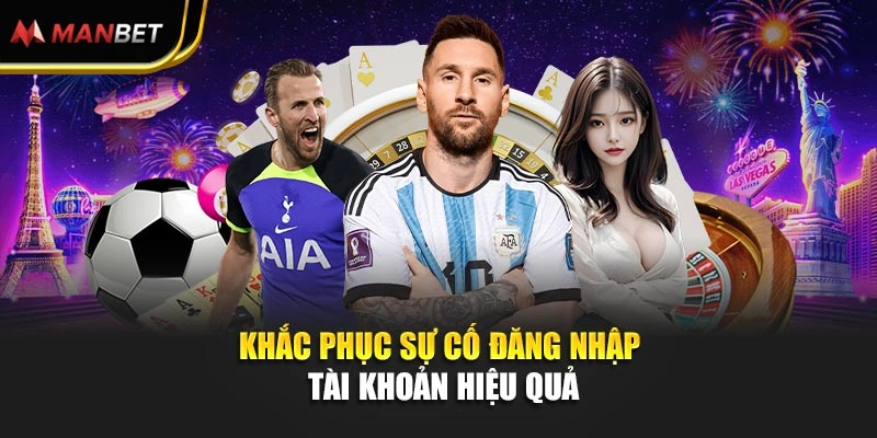 Khắc phục sự cố đăng nhập tài khoản hiệu quả