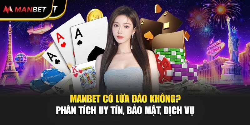Manbet Có Lừa Đảo Không? Phân Tích Uy Tín, Bảo Mật, Dịch Vụ