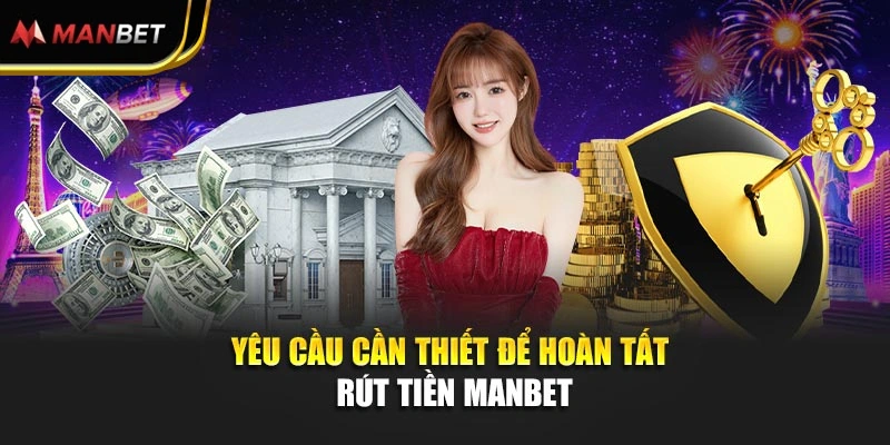 Yêu cầu cần thiết để hoàn tất rút tiền Manbet